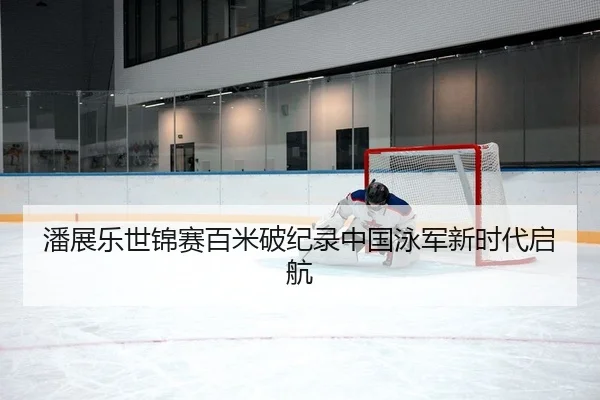 潘展乐世锦赛百米破纪录中国泳军新时代启航